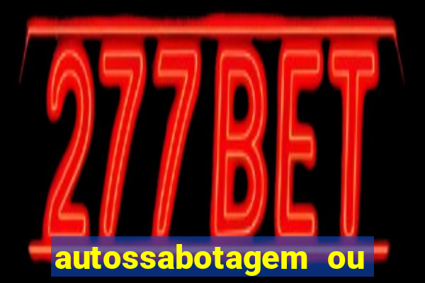 autossabotagem ou auto sabotagem